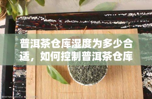 普洱茶仓库湿度为多少合适，如何控制普洱茶仓库湿度：适宜的围与管理方法