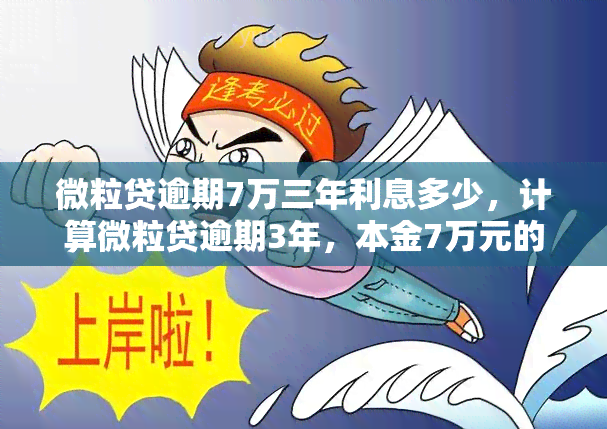 微粒贷逾期7万三年利息多少，计算微粒贷逾期3年，本金7万元的利息是多少？