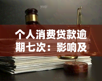 个人消费贷款逾期七次：影响及解决办法