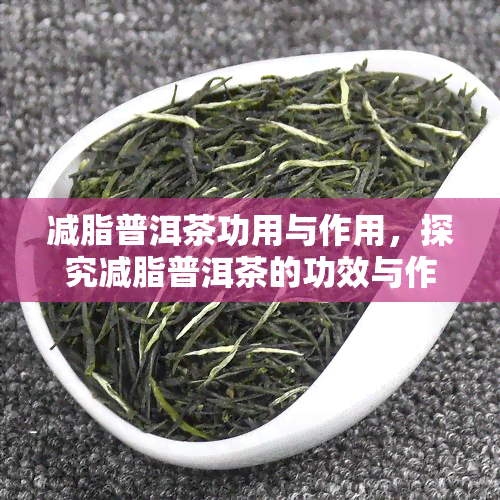 减脂普洱茶功用与作用，探究减脂普洱茶的功效与作用，让你轻松享瘦