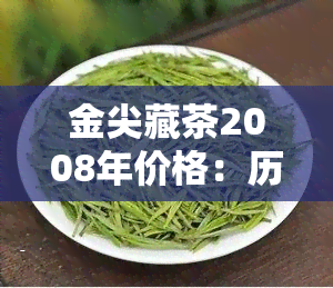 金尖藏茶2008年价格：历行情与收藏价值分析