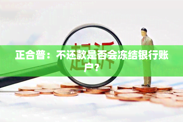 正合普：不还款是否会冻结银行账户？