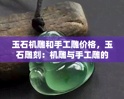 玉石机雕和手工雕价格，玉石雕刻：机雕与手工雕的价格比较