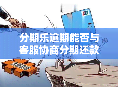 分期乐逾期能否与客服协商分期还款？电话协商是否可行？