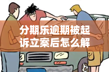 分期乐逾期被起诉立案后怎么解决？真的会被判刑吗？