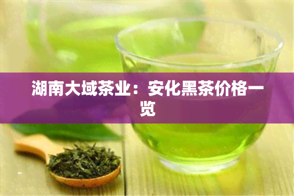 湖南大域茶业：安化黑茶价格一览