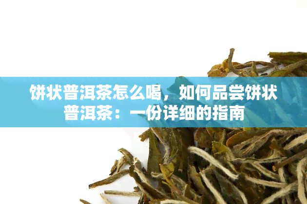 饼状普洱茶怎么喝，如何品尝饼状普洱茶：一份详细的指南