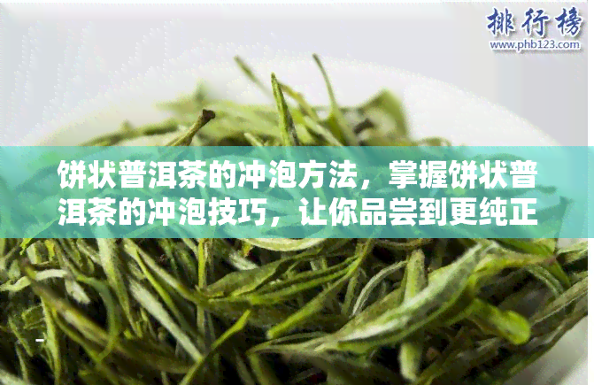 饼状普洱茶的冲泡方法，掌握饼状普洱茶的冲泡技巧，让你品尝到更纯正的味道！