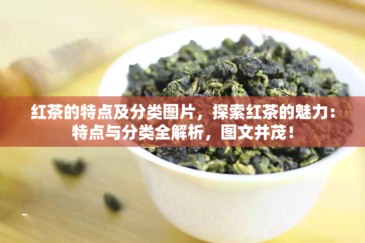 红茶的特点及分类图片，探索红茶的魅力：特点与分类全解析，图文并茂！