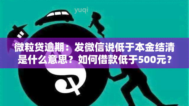 微粒贷逾期：发微信说低于本金结清是什么意思？如何借款低于500元？已还本金不计息解析