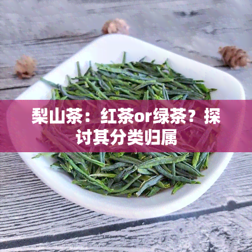 梨山茶：红茶or绿茶？探讨其分类归属