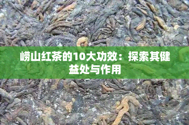 崂山红茶的10大功效：探索其健益处与作用