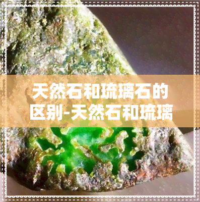 天然石和琉璃石的区别-天然石和琉璃石的区别是什么