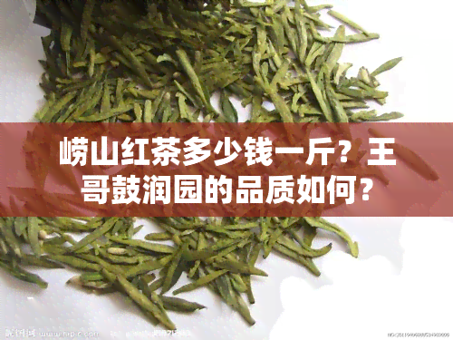 崂山红茶多少钱一斤？王哥鼓润园的品质如何？