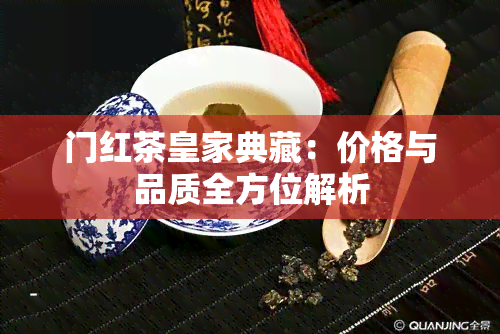 门红茶皇家典藏：价格与品质全方位解析