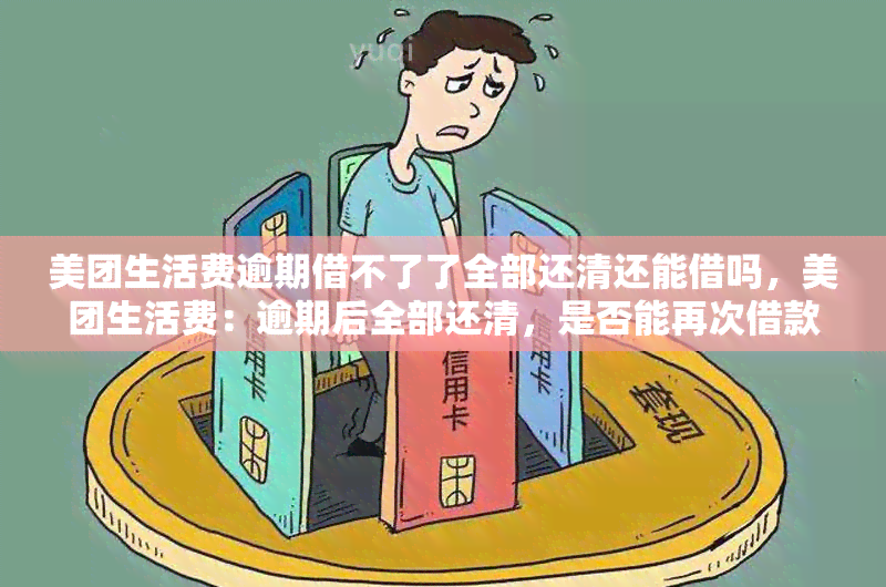 美团生活费逾期借不了了全部还清还能借吗，美团生活费：逾期后全部还清，是否能再次借款？