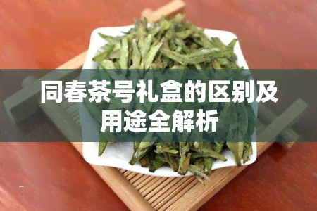 同春茶号礼盒的区别及用途全解析