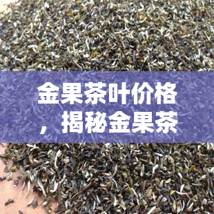 金果茶叶价格，揭秘金果茶叶的价格：从入门到高端，一文看懂