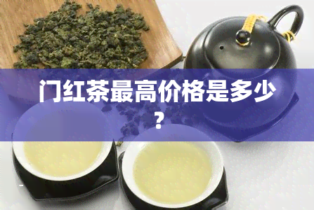 门红茶更高价格是多少？