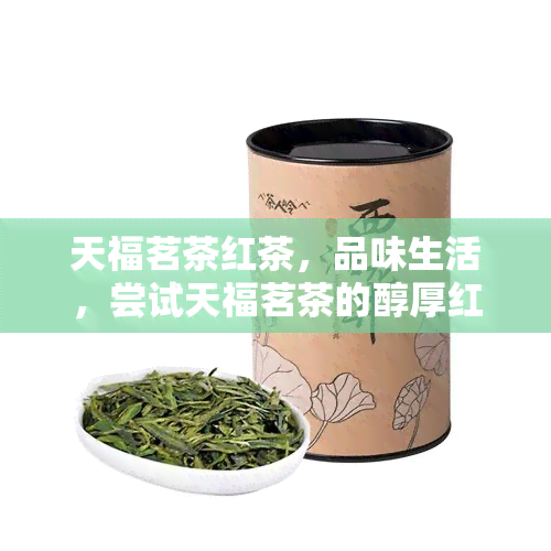 天福茗茶红茶，品味生活，尝试天福茗茶的醇厚红茶！