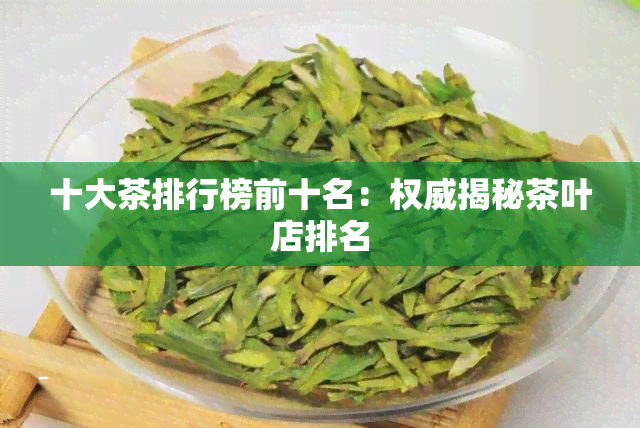 十大茶排行榜前十名：权威揭秘茶叶店排名