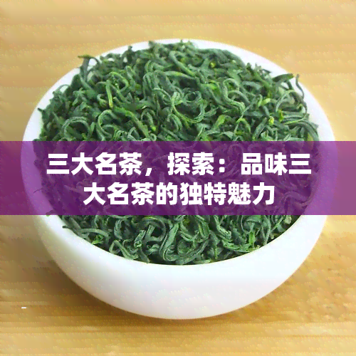 三大名茶，探索：品味三大名茶的独特魅力