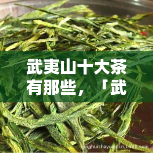 武夷山十大茶有那些，「武夷山」十大茶，你了解多少？