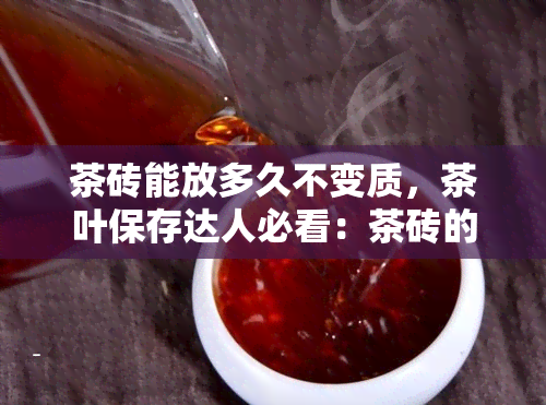 茶砖能放多久不变质，茶叶保存达人必看：茶砖的保质期有多久？