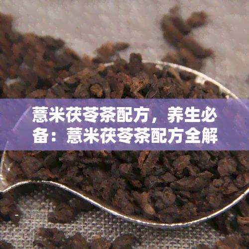 薏米茯苓茶配方，养生必备：薏米茯苓茶配方全解析