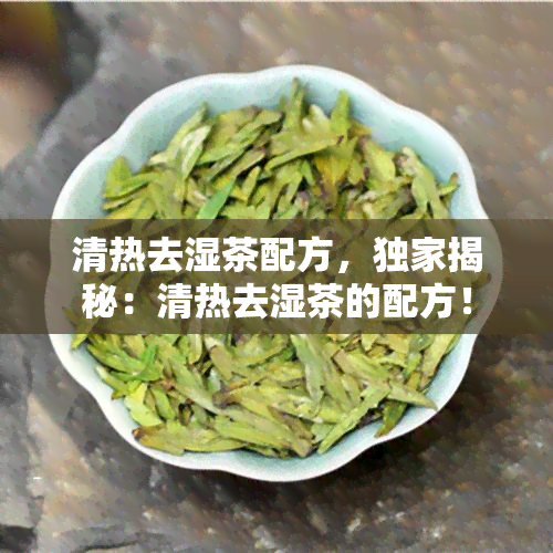 清热去湿茶配方，独家揭秘：清热去湿茶的配方！