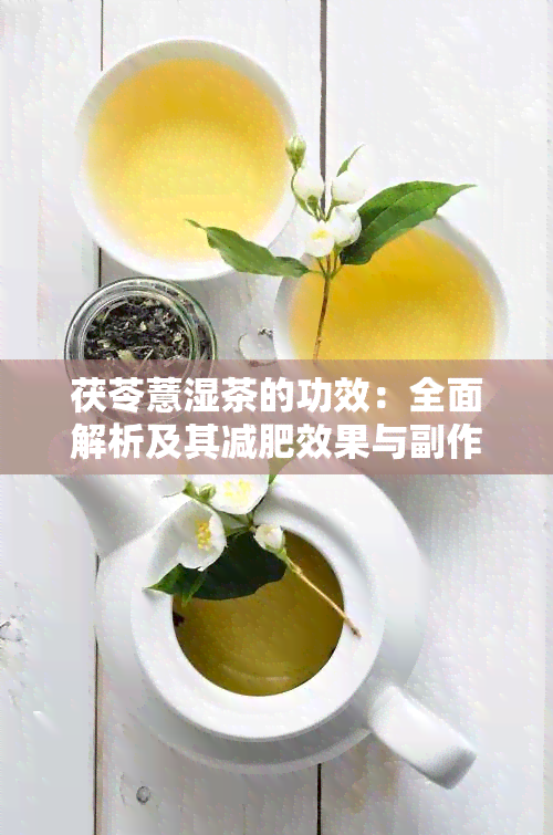 茯苓薏湿茶的功效：全面解析及其减肥效果与副作用