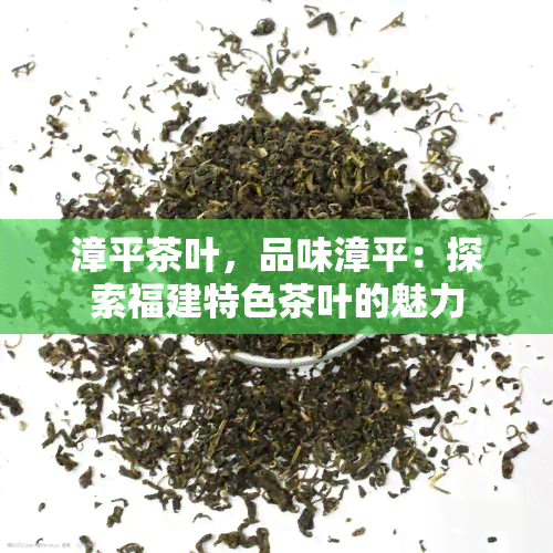 漳平茶叶，品味漳平：探索福建特色茶叶的魅力