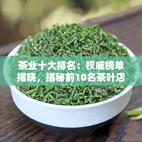 茶业十大排名：权威榜单揭晓，揭秘前10名茶叶店