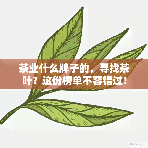 茶业什么牌子的，寻找茶叶？这份榜单不容错过！