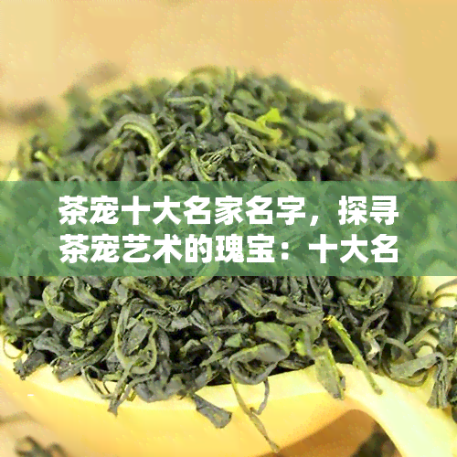 茶宠十大名家名字，探寻茶宠艺术的瑰宝：十大名家的名字与作品