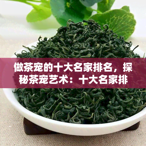 做茶宠的十大名家排名，探秘茶宠艺术：十大名家排行榜