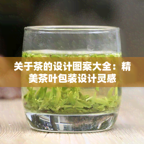 关于茶的设计图案大全：精美茶叶包装设计灵感