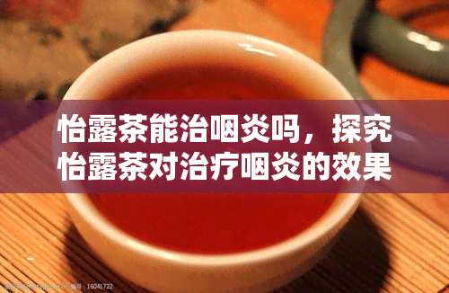 怡露茶能治咽炎吗，探究怡露茶对治疗咽炎的效果