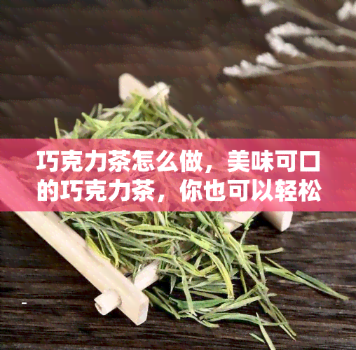 巧克力茶怎么做，美味可口的巧克力茶，你也可以轻松做出来！