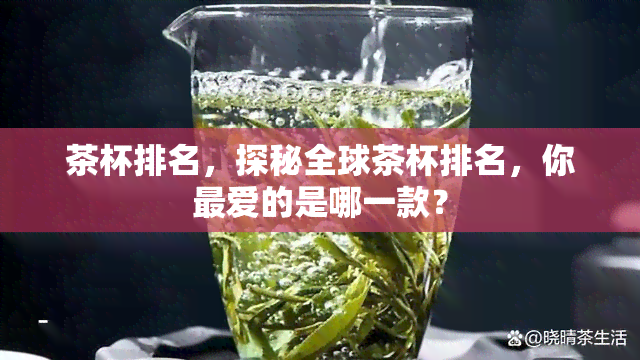 茶杯排名，探秘全球茶杯排名，你更爱的是哪一款？