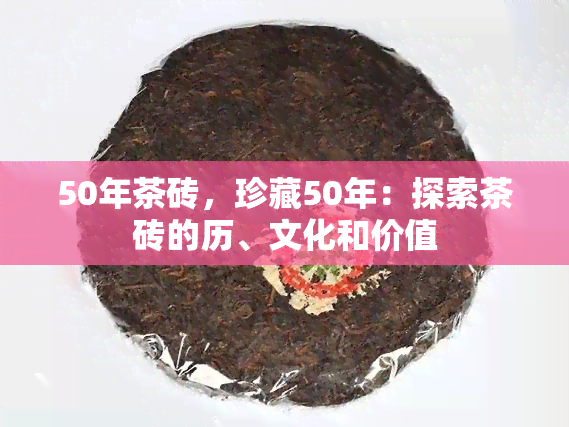 50年茶砖，珍藏50年：探索茶砖的历、文化和价值