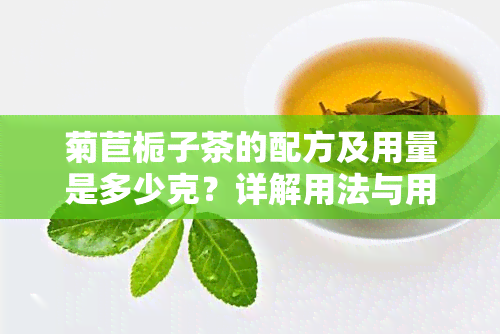 菊苣栀子茶的配方及用量是多少克？详解用法与用量