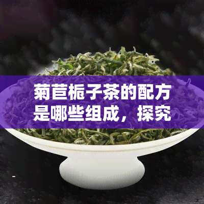 菊苣栀子茶的配方是哪些组成，探究菊苣栀子茶的神秘配方：由哪些成分组成？