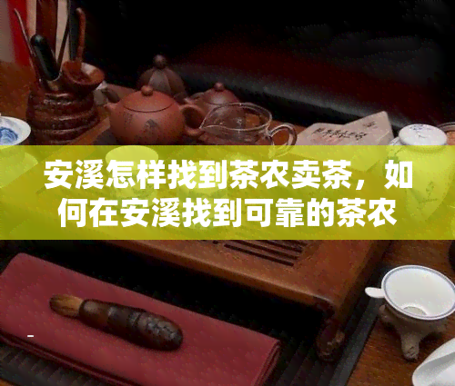 安溪怎样找到茶农卖茶，如何在安溪找到可靠的茶农购买茶叶？