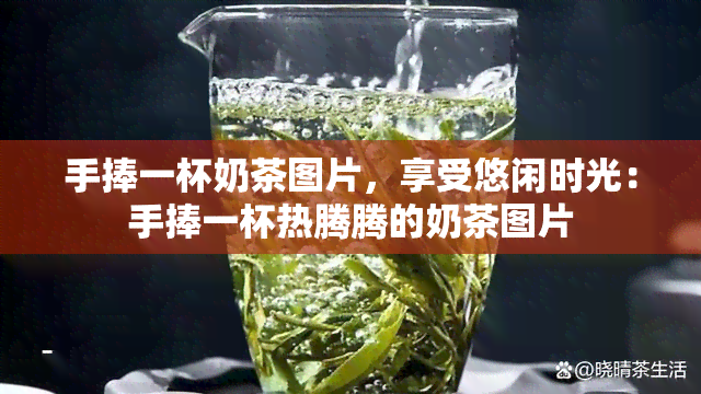 手捧一杯奶茶图片，享受悠闲时光：手捧一杯热腾腾的奶茶图片