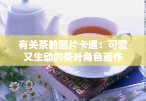 有关茶的图片卡通：可爱又生动的茶叶角色画作