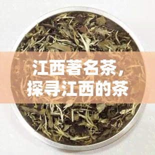 江西著名茶，探寻江西的茶叶文化：品尝著名绿茶的美妙之旅