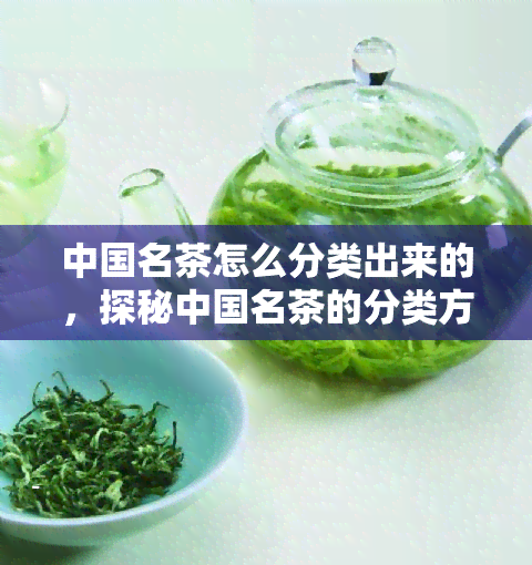 中国名茶怎么分类出来的，探秘中国名茶的分类方法