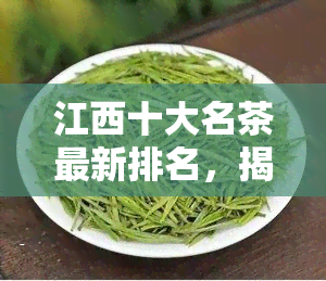 江西十大名茶最新排名，揭晓江西十大名茶最新排名，哪一款是你的心头好？