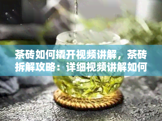 茶砖如何撬开视频讲解，茶砖拆解攻略：详细视频讲解如何轻松撬开